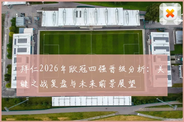 拜仁2026年欧冠四强晋级分析：关键之战复盘与未来前景展望
