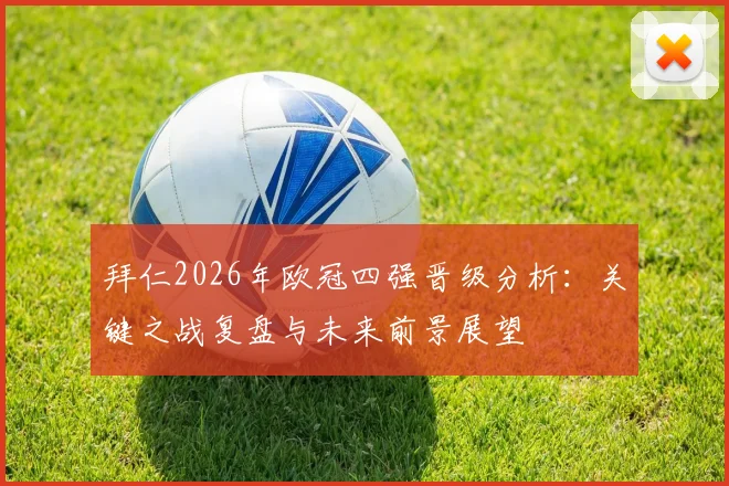 拜仁2026年欧冠四强晋级分析：关键之战复盘与未来前景展望