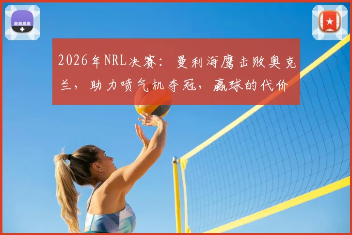 2026年NRL决赛：曼利海鹰击败奥克兰，助力喷气机夺冠，赢球的代价与体育精神的复杂探讨