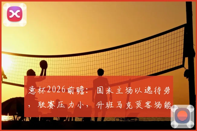 意杯2026前瞻:国米主场以逸待劳,联赛压力小,升班马克莫客场能否爆冷?