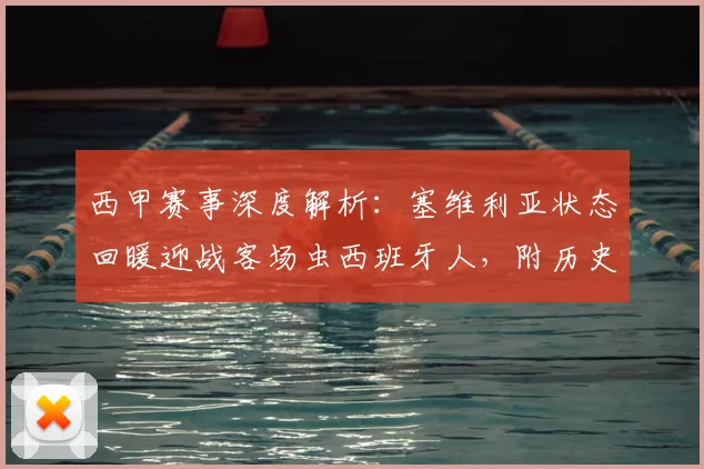 西甲赛事深度解析：塞维利亚状态回暖迎战客场虫西班牙人，附历史交锋记录与2026赛季前瞻