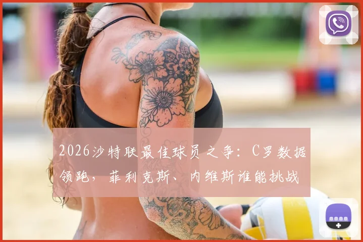 2026沙特联最佳球员之争：C罗数据领跑，菲利克斯、内维斯谁能挑战？附最新赔率与MVP预测分析