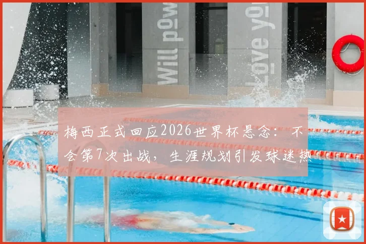 梅西正式回应2026世界杯悬念:不会第7次出战,生涯规划引发球迷热议